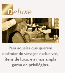 DELUXE: Para aqueles que querem desfrutar de serviços exclusivos, ítens de luxo, e a mais ampla gama de privilégios.