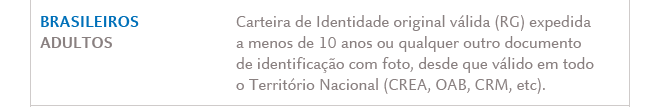 BRASILEIROS ADULTOS: Carteira de Identidade original vá¡lida (RG) expedida a menos de 10 anos ou qualquer outro documento de identificação com foto, desde que válido em todo o Território Nacional (CREA, OAB, CRM, etc).