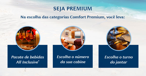Seja Premium Na escolha das categorias Comfort Premium, você leva: Pacote de bebidas All Inclusive*, Escolha o número da sua cabine, Escolha o turno do jantar