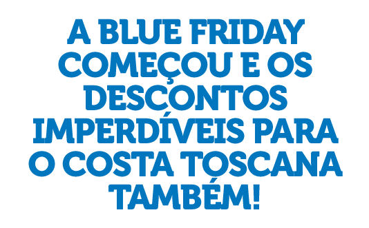A BLUE FRIDAY COMEÇOU E OS DESCONTOS IMPERDÍVEIS PARA O COSTA TOSCANA TAMBÉM!